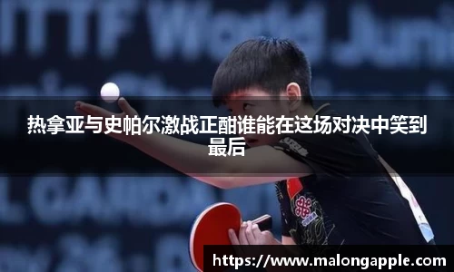 热拿亚与史帕尔激战正酣谁能在这场对决中笑到最后