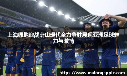 上海绿地迎战蔚山现代全力争胜展现亚洲足球魅力与激情