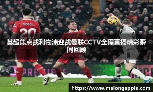 英超焦点战利物浦迎战曼联CCTV全程直播精彩瞬间回顾