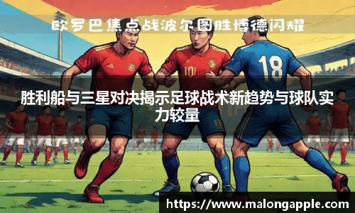 胜利船与三星对决揭示足球战术新趋势与球队实力较量