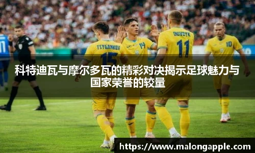 科特迪瓦与摩尔多瓦的精彩对决揭示足球魅力与国家荣誉的较量