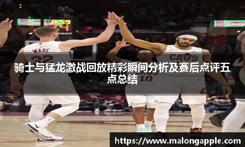 骑士与猛龙激战回放精彩瞬间分析及赛后点评五点总结
