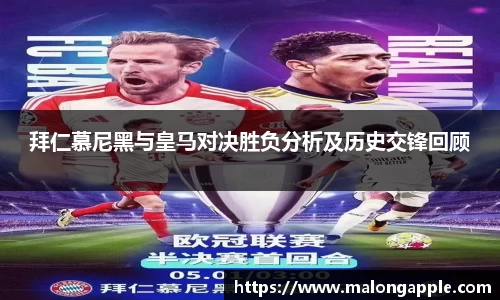 拜仁慕尼黑与皇马对决胜负分析及历史交锋回顾