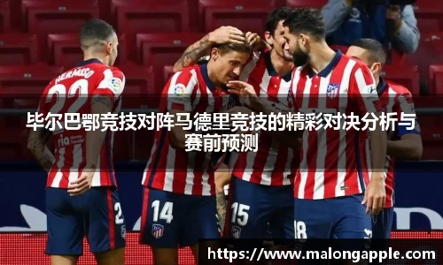 毕尔巴鄂竞技对阵马德里竞技的精彩对决分析与赛前预测