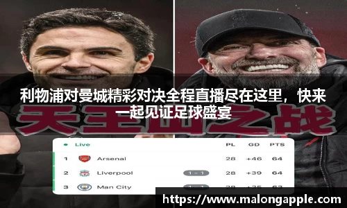 利物浦对曼城精彩对决全程直播尽在这里，快来一起见证足球盛宴
