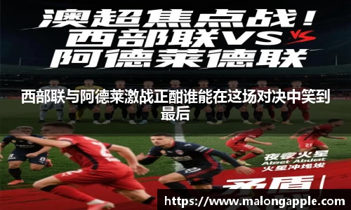 西部联与阿德莱激战正酣谁能在这场对决中笑到最后