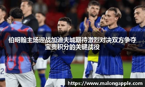 伯明翰主场迎战加迪夫城期待激烈对决双方争夺宝贵积分的关键战役