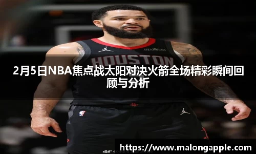 2月5日NBA焦点战太阳对决火箭全场精彩瞬间回顾与分析