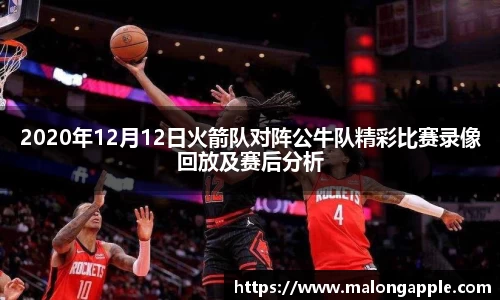 2020年12月12日火箭队对阵公牛队精彩比赛录像回放及赛后分析