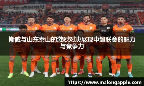 斯威与山东泰山的激烈对决展现中超联赛的魅力与竞争力