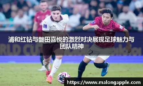 浦和红钻与磐田喜悦的激烈对决展现足球魅力与团队精神