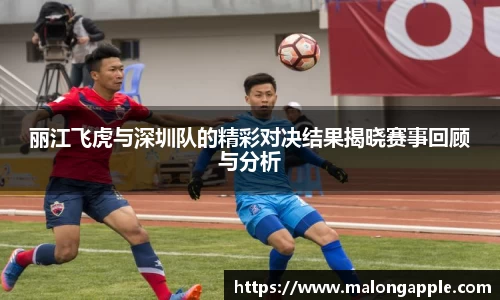 丽江飞虎与深圳队的精彩对决结果揭晓赛事回顾与分析