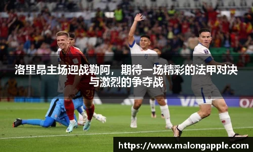 洛里昂主场迎战勒阿，期待一场精彩的法甲对决与激烈的争夺战